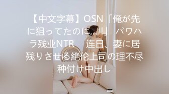 【中文字幕】OSN「俺が先に狙ってたのに…!!」 パワハラ残业NTR　 连日、妻に居残りさせる絶伦上司の理不尽种付け中出し