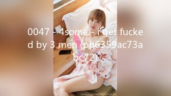 0047 - 4some - i get fucked by 3 men (ph6359ac73abc72)