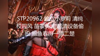 STP20962 约战小萝莉 清纯校园风 苗条美乳 超清设备偷拍 鲍鱼看得一清二楚