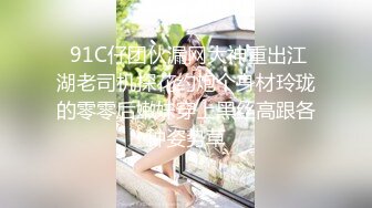  91C仔团伙漏网大神重出江湖老司机探花约炮个身材玲珑的零零后嫩妹穿上黑丝高跟各种姿势草