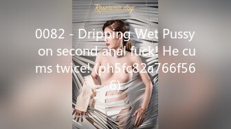 0082 - Dripping Wet Pussy on second anal fuck! He cums twice! (ph5fc82a766f566)