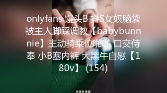 onlyfans 馒头B 抖S女奴脑袋被主人脚踩调教【babybunnnie】主动骑乘位啪啪 口交侍奉 小B塞内裤 大黑牛自慰【180v】 (154)