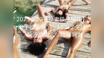 2023.6.20【换妻极品探花】终于被灌醉了，19岁学生妹，轮流插嫩穴，精彩刺激