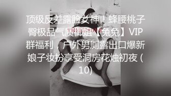 顶级反差露脸女神！蜂腰桃子臀极品气质御姐【兔兔】VIP群福利，户外男厕露出口爆新娘子妆扮享受洞房花烛初夜 (10)