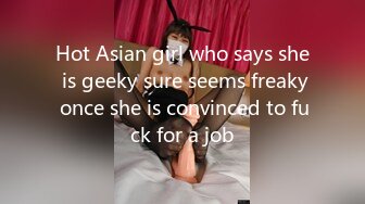 Hot Asian girl who says she is geeky sure seems freaky once she is convinced to fuck for a job