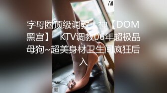 字母圈顶级调教大神【DOM黑宫】✅KTV调教06年超极品母狗~超美身材卫生间疯狂后入