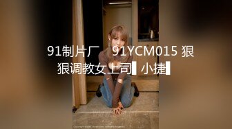 ✿91制片厂✿ 91YCM015 狠狠调教女上司▌小捷▌