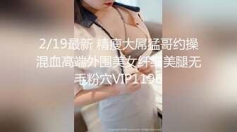 2/19最新 精瘦大屌猛哥约操混血高端外围美女纤细美腿无毛粉穴VIP1196