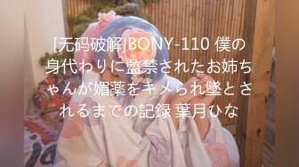 [无码破解]BONY-110 僕の身代わりに監禁されたお姉ちゃんが媚薬をキメられ墜とされるまでの記録 葉月ひな