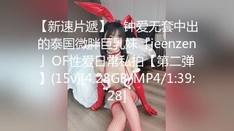 【新速片遞】 ✨钟爱无套中出的泰国微胖巨乳妹「jeenzen」OF性爱日常私拍【第二弹】(15v)[4.28GB/MP4/1:39:28]