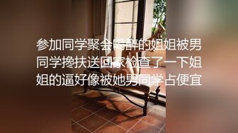 参加同学聚会喝醉的姐姐被男同学搀扶送回家检查了一下姐姐的逼好像被她男同学占便宜