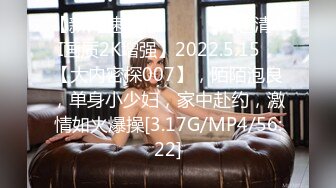 【新片速遞 】 ♈ ♈ ♈【超清AI画质2K增强】2022.5.15，【大内密探007】，陌陌泡良，单身小少妇，家中赴约，激情如火爆操[3.17G/MP4/56:22]