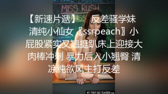 【新速片遞】  ⭐反差骚学妹⭐清纯小仙女〖ssrpeach〗小屁股紧实又翘挺趴床上迎接大肉棒冲刺 暴力后入小翘臀 清凉纯欲风主打反差