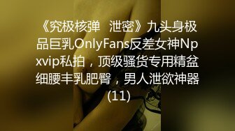 《究极核弹✅泄密》九头身极品巨乳OnlyFans反差女神Npxvip私拍，顶级骚货专用精盆细腰丰乳肥臀，男人泄欲神器 (11)