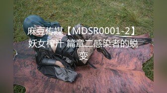 麻豆传媒【MDSR0001-2】妖女榨汁 篇章二感染者的蜕变