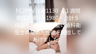 FC2PPV 3201130 【１週間限定2980 →1980・合計５作品・165分】可愛い歯科衛生士の秘めた性欲を開放してあげました。