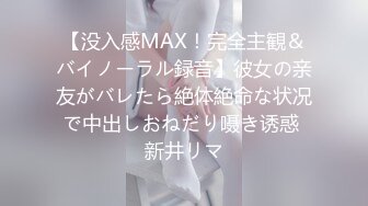 【没入感MAX！完全主観＆バイノーラル録音】彼女の亲友がバレたら絶体絶命な状况で中出しおねだり嗫き诱惑 新井リマ