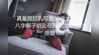 真童颜巨乳可爱00後大奶妹,八字椰子奶坠在胸前沈甸甸的感觉