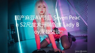 国产麻豆AV节目 Seven Peach S2尺度大开聊后庭 Lady Boy深夜交谈