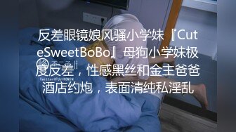 反差眼镜娘风骚小学妹『CuteSweetBoBo』母狗小学妹极度反差，性感黑丝和金主爸爸酒店约炮，表面清纯私淫乱