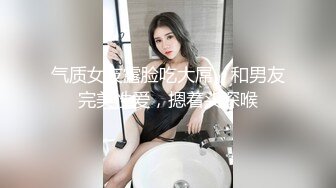 气质女友露脸吃大屌，和男友完美性爱，摁着头深喉