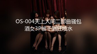 OS-004天上人间二部曲骚包酒女3P被干到狂喷水