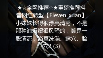 ★☆全网推荐☆★重磅推荐抖音网红转型【Eleven_xuan】小妹妹长得很漂亮清秀，不是那种油爆爆很风骚的，算是一股清流，浴室洗澡、露穴、脸穴2 (3)