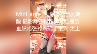 MinHarin✨ 劲爆身材巨乳嫩鲍 摄影师各种指挥羞耻摆姿 血脉喷张珍珠骚丁蜜穴 太上头了