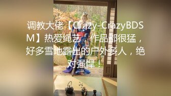 调教大佬【Crazy-CrazyBDSM】热爱绳艺，作品都很猛，好多雪地露出的户外多人，绝对强悍！