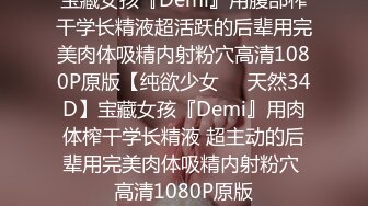 宝藏女孩『Demi』用腹部榨干学长精液超活跃的后辈用完美肉体吸精内射粉穴高清1080P原版【纯欲少女❤️天然34D】宝藏女孩『Demi』用肉体榨干学长精液 超主动的后辈用完美肉体吸精内射粉穴 高清1080P原版