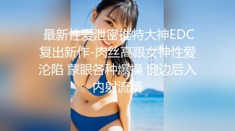  最新性爱泄密推特大神EDC复出新作-肉丝高跟女神性爱沦陷 蒙眼各种爆操 窗边后入内射流精