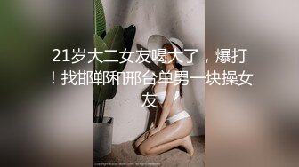 21岁大二女友喝大了，爆打！找邯郸和邢台单男一块操女友