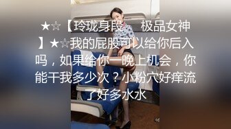 ★☆【玲珑身段❤️极品女神】★☆我的屁股可以给你后入吗，如果给你一晚上机会，你能干我多少次？小粉穴好痒流了好多水水