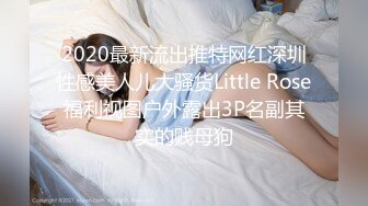 2020最新流出推特网红深圳性感美人儿大骚货Little Rose福利视图户外露出3P名副其实的贱母狗