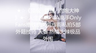 ★☆《顶级⭐重磅☛约炮大神》★☆人生赢家PUA高手OnlyFans撸铁肌肉男辉哥私拍5部外籍技师 人妻 热情火辣极品外围