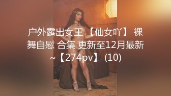 户外露出女王 【仙女吖】 裸舞自慰 合集 更新至12月最新~【274pv】 (10)