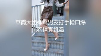 華裔大奶妹幫男友打手槍口爆吞精真飢渴