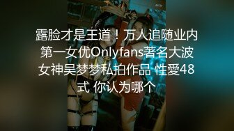 露脸才是王道！万人追随业内第一女优Onlyfans著名大波女神吴梦梦私拍作品 性愛48式 你认为哪个