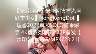 【新片速遞】最新超火香港网红美少女▌HongKongDoll ▌短番2022单人SOLO骑乘爆浆 4K夏系列写真222P首发【水印】[1.56G/MP4/23:21]