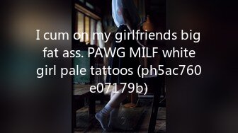 I cum on my girlfriends big fat ass. PAWG MILF white girl pale tattoos (ph5ac760e07179b)