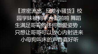 〖泄密流出✿反差小骚货〗校园学妹被同学大街啪啪 舞蹈生满足哥哥的任何做爱姿势，只想让哥哥可以放心内射进来 小母狗叫床的声音真好听