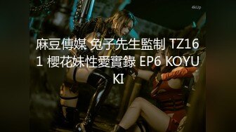 麻豆傳媒 兔子先生監制 TZ161 櫻花妹性愛實錄 EP6 KOYUKI