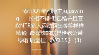 ❤️泰国OF福利博主jujuswing❤️ 长相不错 但已婚并且喜欢NTR多人运动露出等等样样精通  最喜欢的就是给老公带绿帽 质量佳 《VO.15》 (3)