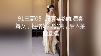 91王哥05-19真实约啪漂亮舞女，性格好很爱笑，后入抽插暴操