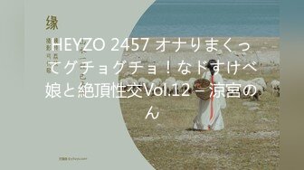 HEYZO 2457 オナりまくってグチョグチョ！なドすけべ娘と絶頂性交Vol.12 – 涼宮のん