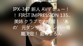 IPX-347 新人 AVデビュー！！ FIRST IMPRESSION 135..美姉 クラブで大活躍！‘あの’元ダンサーズメンバー専屬決定！ 夏希まろん