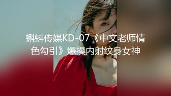 蝌蚪传媒KD-07《中文老师情色勾引》爆操内射纹身女神