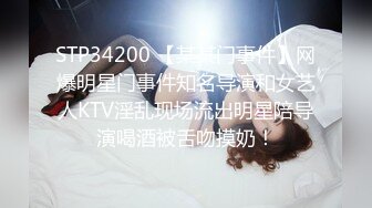 STP34200 【某某门事件】网爆明星门事件知名导演和女艺人KTV淫乱现场流出明星陪导演喝酒被舌吻摸奶！