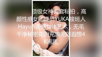 ❤️❤️顶级女神首套私拍，高颜性感女团成员YUKA接班人Hayun诱惑女体艺术，无毛干净秘密花园充满无限遐想4K画质