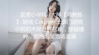 ✿反差小学妹✿大神〖鸡教练〗 胡桃 Cosplay 土御门胡桃の阴阳术异世界召唤，穿越播种，奶油泡芙当场灌满